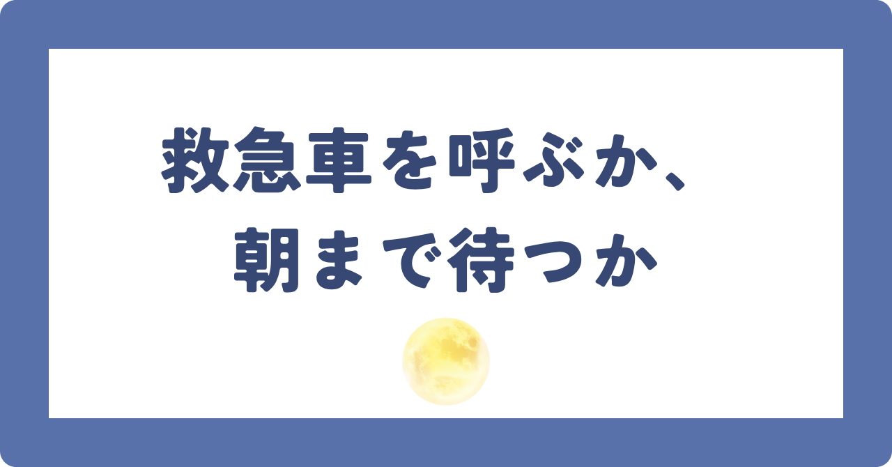 救急車を呼ぶか、朝まで待つか ── 迷った夜のために